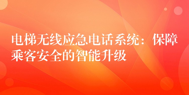  電梯無(wú)線應(yīng)急電話系統(tǒng)：保障乘客安全的智能升級(jí)