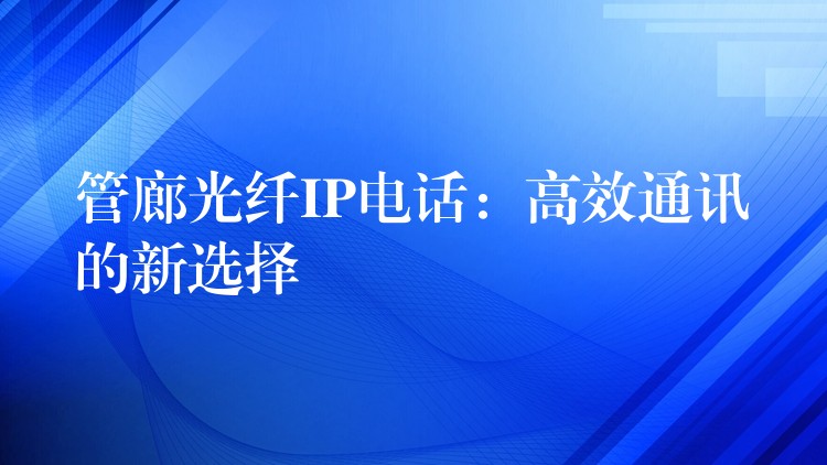  管廊光纖IP電話：高效通訊的新選擇