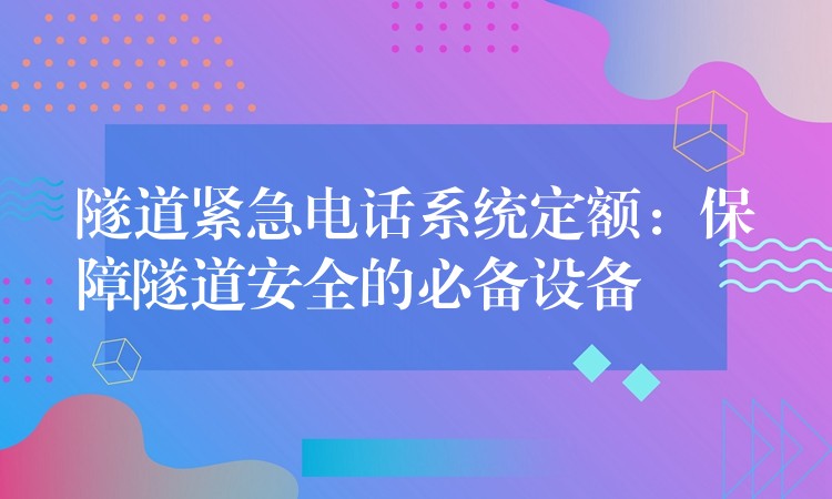  隧道緊急電話(huà)系統(tǒng)定額：保障隧道安全的必備設(shè)備