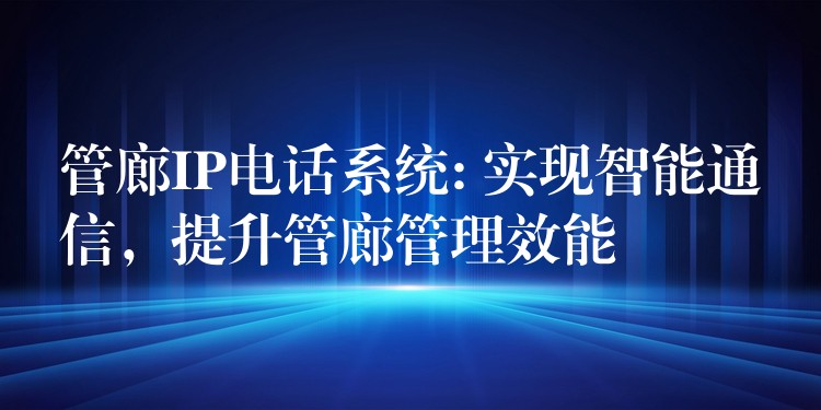  管廊IP電話系統(tǒng): 實(shí)現(xiàn)智能通信，提升管廊管理效能