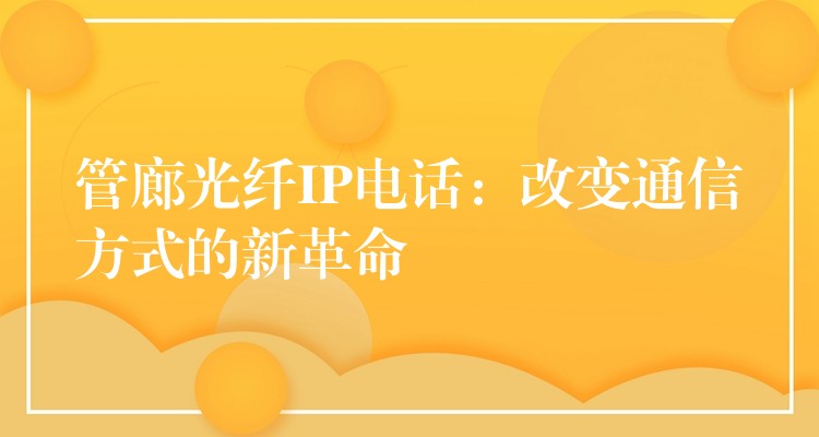  管廊光纖IP電話：改變通信方式的新革命