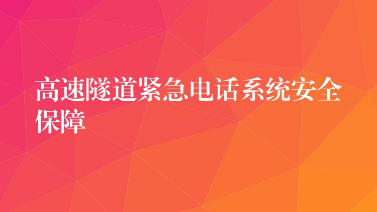  高速隧道緊急電話系統(tǒng)安全保障