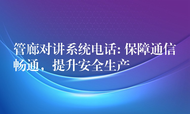  管廊對講系統(tǒng)電話: 保障通信暢通，提升安全生產