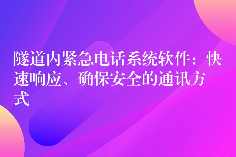  隧道內(nèi)緊急電話系統(tǒng)軟件：快速響應(yīng)、確保安全的通訊方式