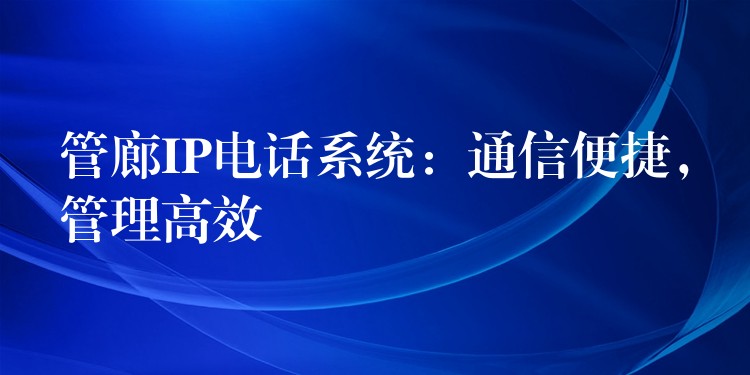  管廊IP電話系統(tǒng)：通信便捷，管理高效