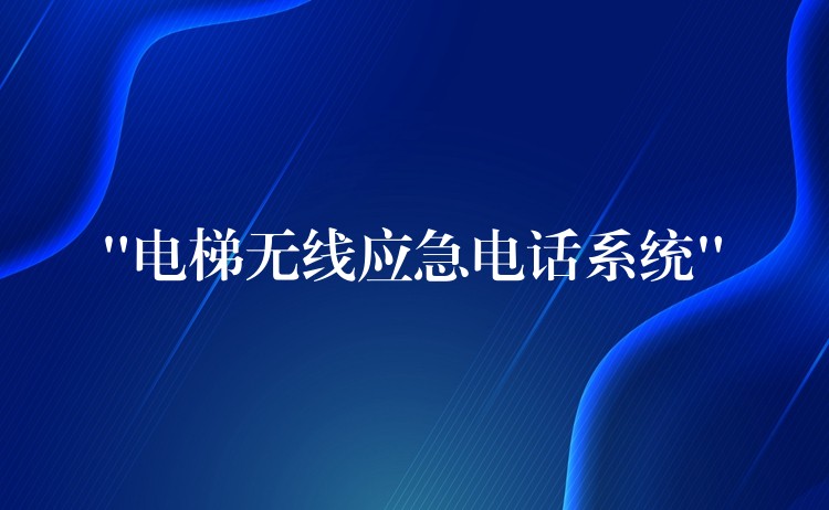  “電梯無(wú)線(xiàn)應(yīng)急電話(huà)系統(tǒng)”