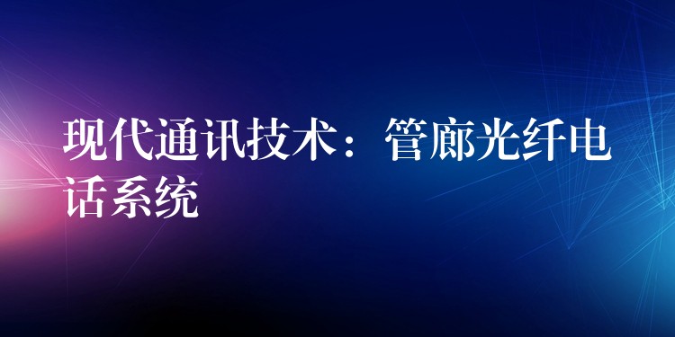  現(xiàn)代通訊技術：管廊光纖電話系統(tǒng)