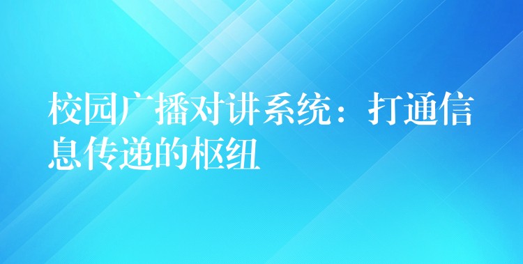  校園廣播對講系統(tǒng)：打通信息傳遞的樞紐