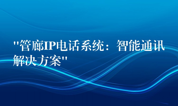  “管廊IP電話系統(tǒng)：智能通訊解決方案”