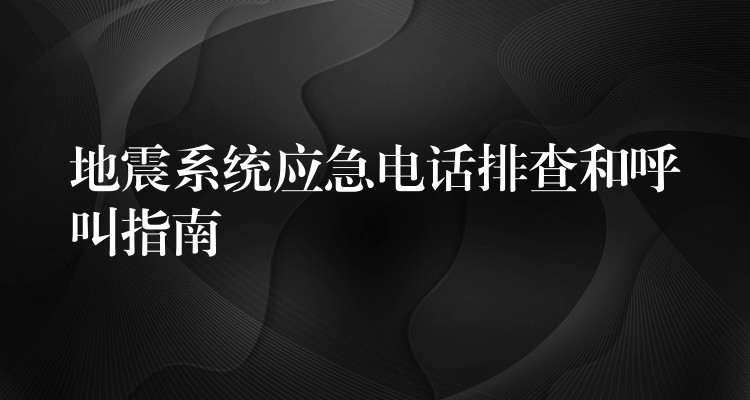  地震系統(tǒng)應(yīng)急電話排查和呼叫指南