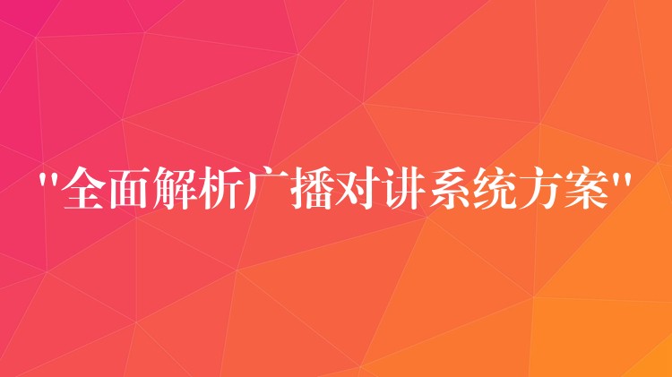 “全面解析廣播對講系統(tǒng)方案”