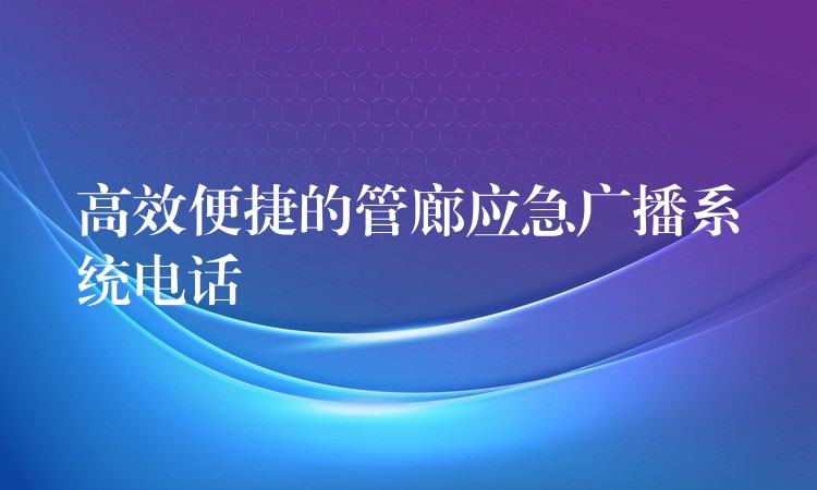  高效便捷的管廊應(yīng)急廣播系統(tǒng)電話