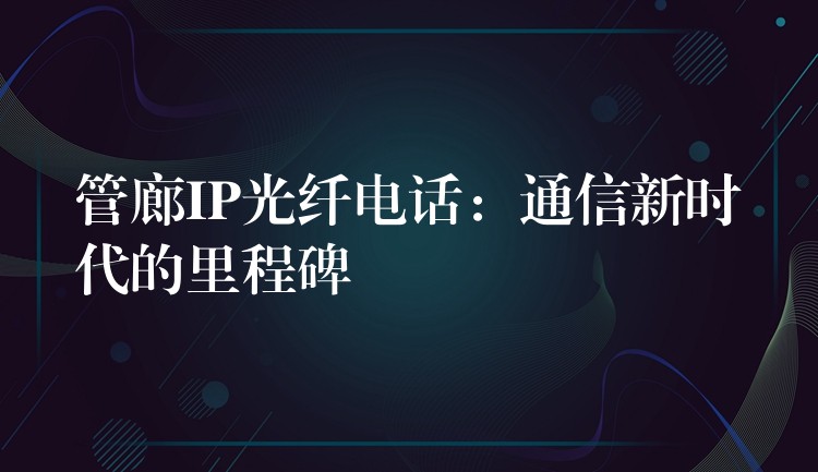  管廊IP光纖電話：通信新時代的里程碑