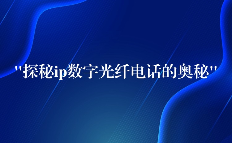  “探秘ip數(shù)字光纖電話的奧秘”