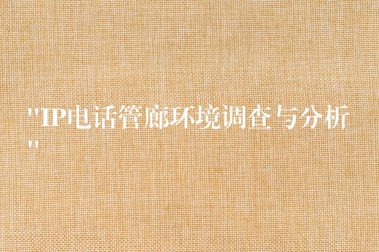  “IP電話管廊環(huán)境調(diào)查與分析”