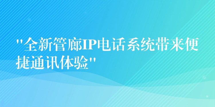 “全新管廊IP電話系統(tǒng)帶來(lái)便捷通訊體驗(yàn)”