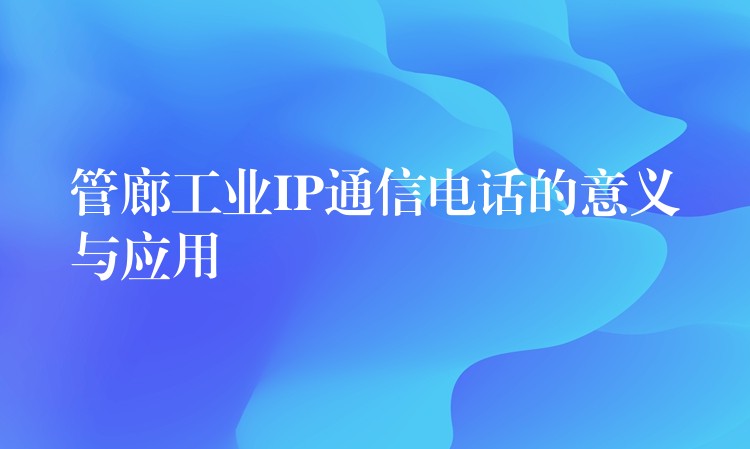  管廊工業(yè)IP通信電話的意義與應(yīng)用