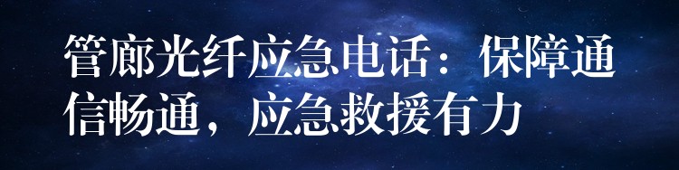 管廊光纖應(yīng)急電話：保障通信暢通，應(yīng)急救援有力