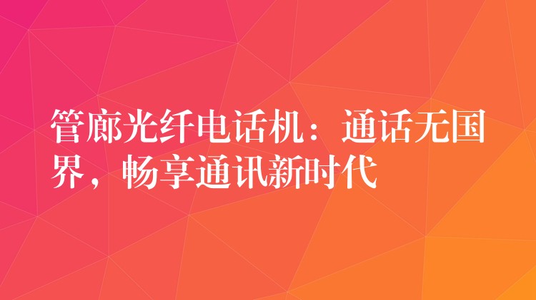  管廊光纖電話機：通話無國界，暢享通訊新時代