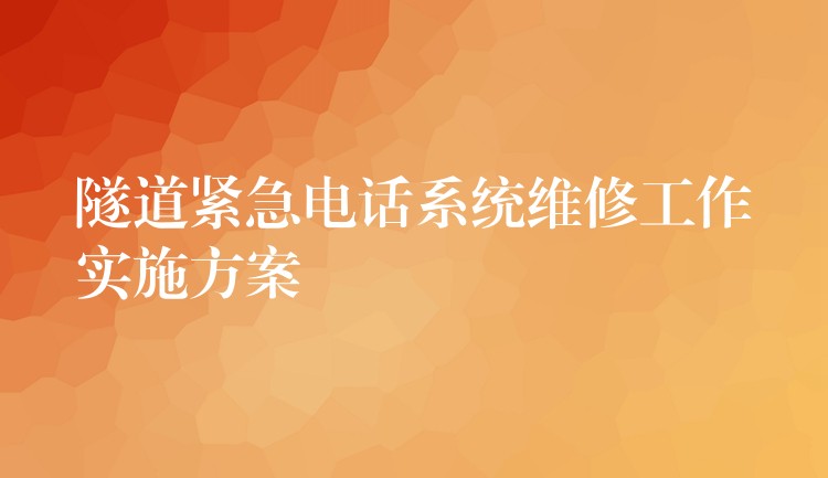  隧道緊急電話(huà)系統(tǒng)維修工作實(shí)施方案