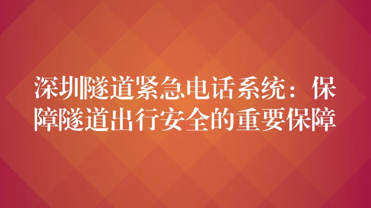  深圳隧道緊急電話系統(tǒng)：保障隧道出行安全的重要保障