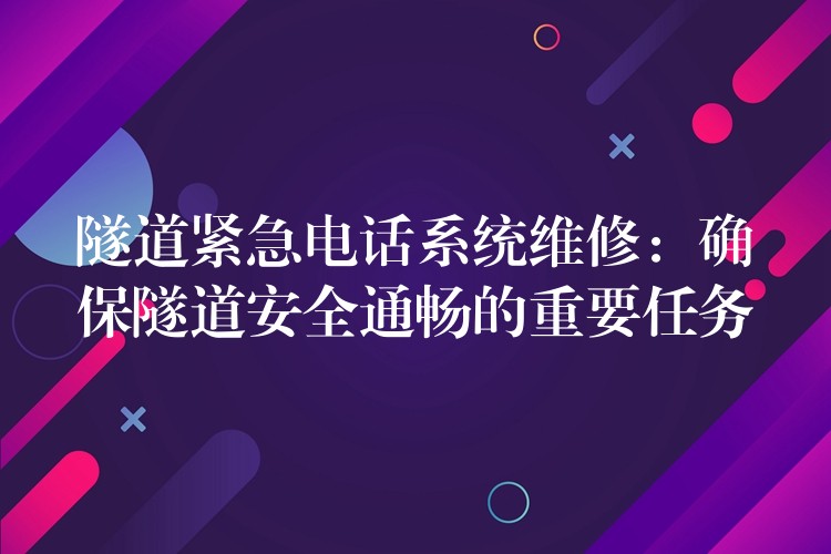  隧道緊急電話系統(tǒng)維修：確保隧道安全通暢的重要任務(wù)