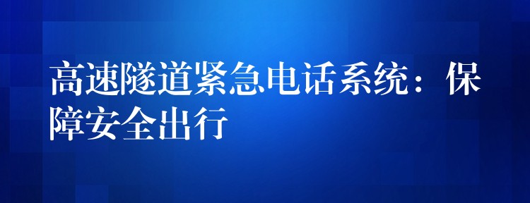  高速隧道緊急電話系統(tǒng)：保障安全出行