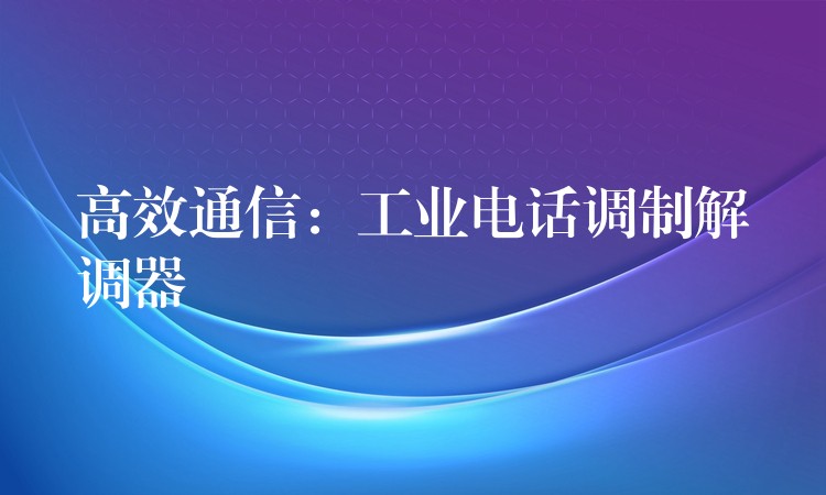  高效通信：工業(yè)電話調(diào)制解調(diào)器