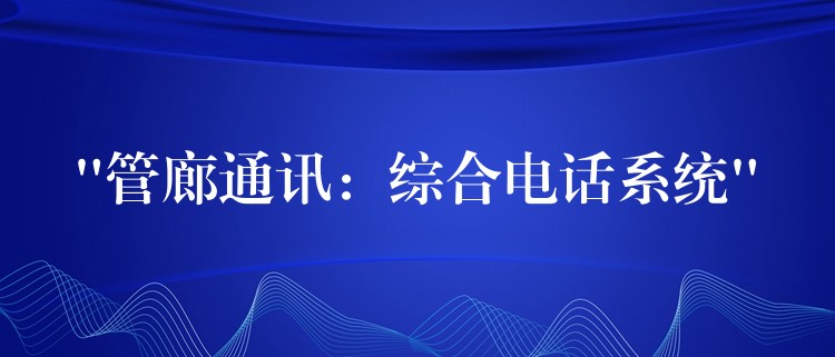 “管廊通訊：綜合電話系統(tǒng)”