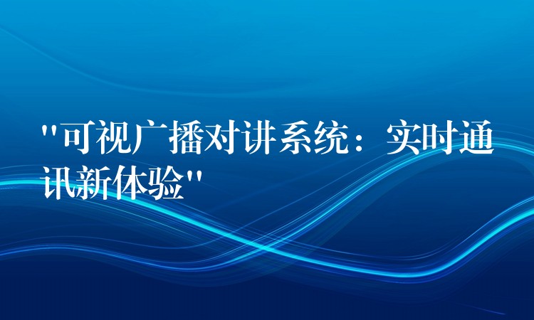 “可視廣播對講系統(tǒng)：實時通訊新體驗”