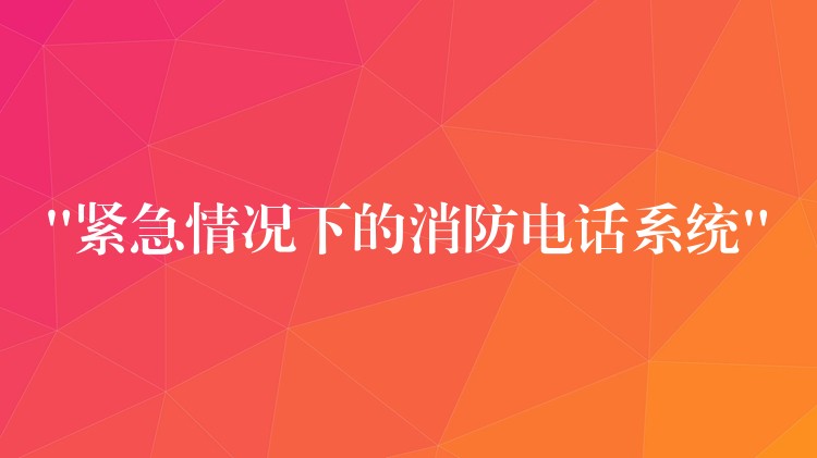 “緊急情況下的消防電話系統(tǒng)”