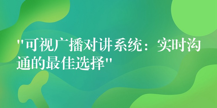 “可視廣播對講系統(tǒng)：實時溝通的最佳選擇”