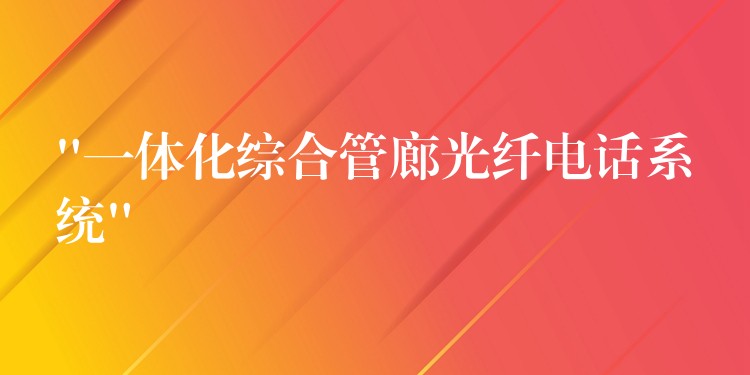  “一體化綜合管廊光纖電話系統(tǒng)”