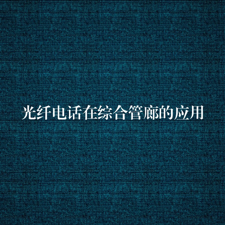  光纖電話在綜合管廊的應(yīng)用