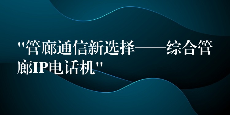  “管廊通信新選擇——綜合管廊IP電話機”