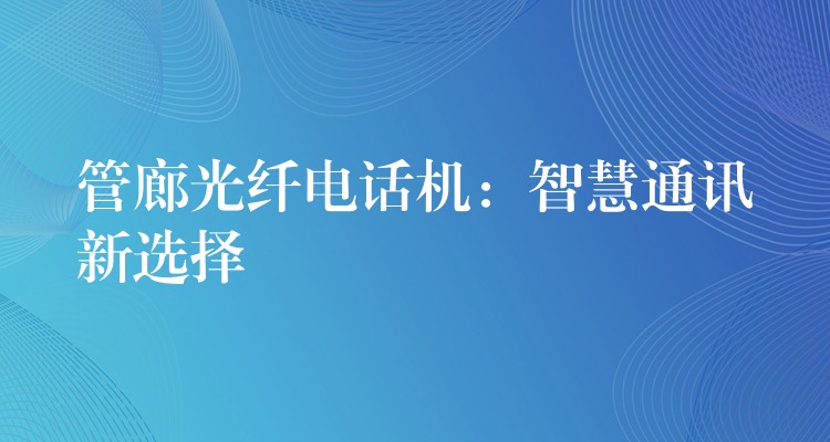  管廊光纖電話機(jī)：智慧通訊新選擇