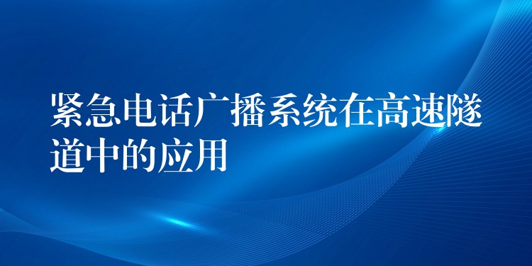  緊急電話廣播系統(tǒng)在高速隧道中的應(yīng)用