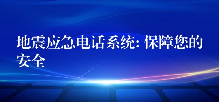  地震應急電話系統(tǒng): 保障您的安全