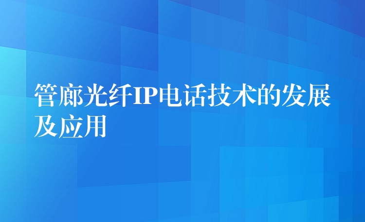  管廊光纖IP電話技術(shù)的發(fā)展及應(yīng)用