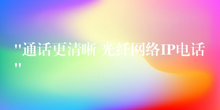  “通話更清晰 光纖網(wǎng)絡(luò)IP電話”