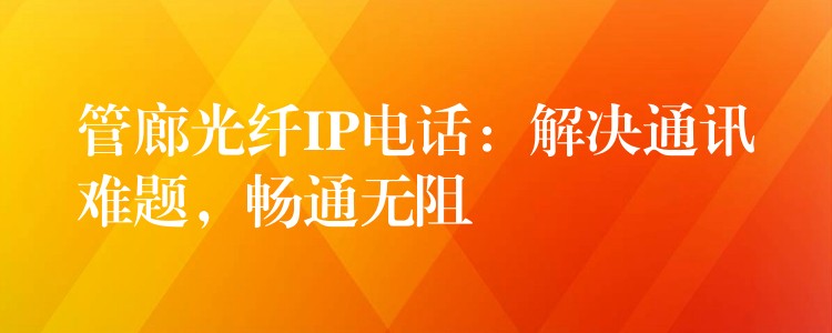  管廊光纖IP電話：解決通訊難題，暢通無阻