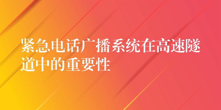  緊急電話廣播系統(tǒng)在高速隧道中的重要性