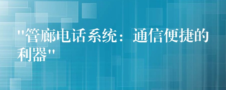  “管廊電話系統(tǒng)：通信便捷的利器”