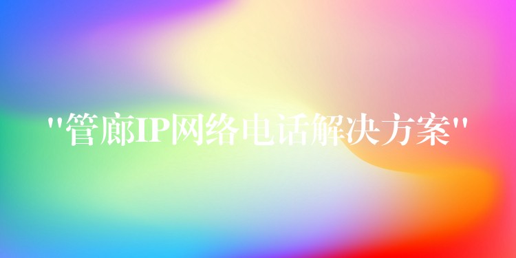  “管廊IP網(wǎng)絡電話解決方案”