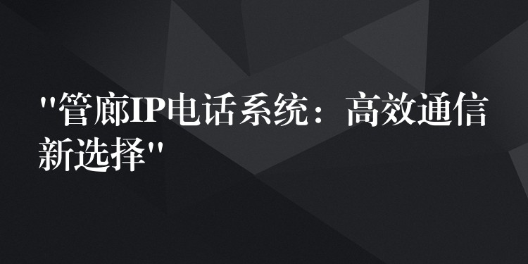  “管廊IP電話系統(tǒng)：高效通信新選擇”