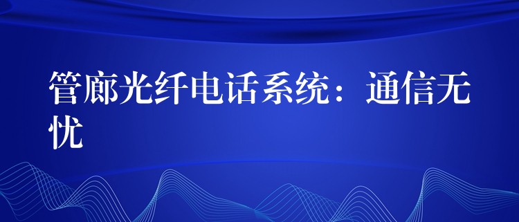 管廊光纖電話系統(tǒng)：通信無憂