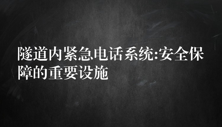  隧道內(nèi)緊急電話系統(tǒng):安全保障的重要設(shè)施