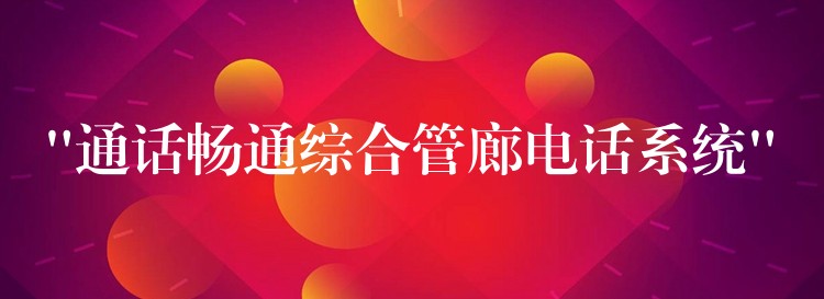  “通話暢通綜合管廊電話系統(tǒng)”