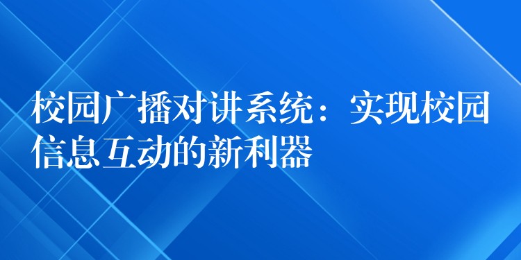  校園廣播對(duì)講系統(tǒng)：實(shí)現(xiàn)校園信息互動(dòng)的新利器