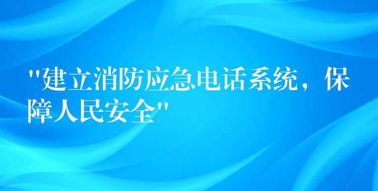  “建立消防應(yīng)急電話系統(tǒng)，保障人民安全”